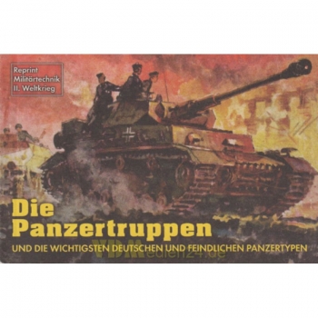 Die Panzertruppen und die wichtigsten deutschen und feindlichen Panzertypen - Reprint Milit
